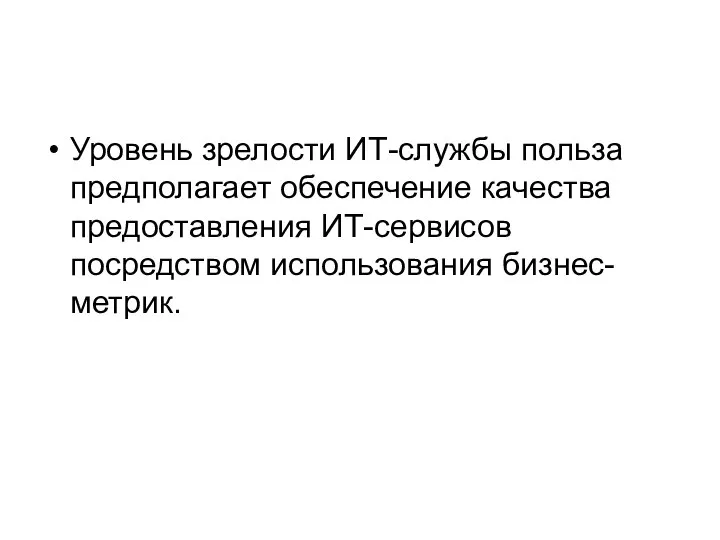 Уровень зрелости ИТ-службы польза предполагает обеспечение качества предоставления ИТ-сервисов посредством использования бизнес-метрик.