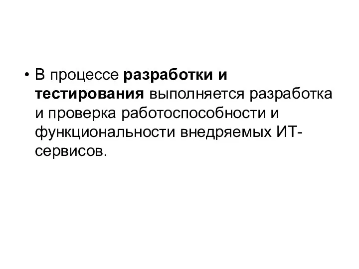 В процессе разработки и тестирования выполняется разработка и проверка работоспособности и функциональности внедряемых ИТ-сервисов.