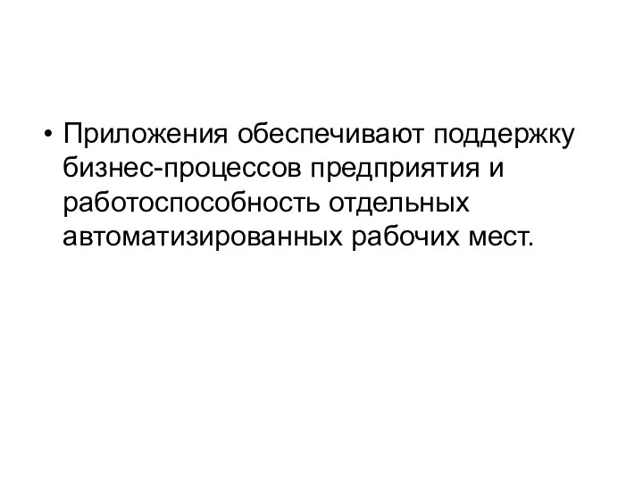 Приложения обеспечивают поддержку бизнес-процессов предприятия и работоспособность отдельных автоматизированных рабочих мест.