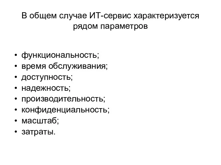 В общем случае ИТ-сервис характеризуется рядом параметров функциональность; время обслуживания; доступность; надежность; производительность; конфиденциальность; масштаб; затраты.