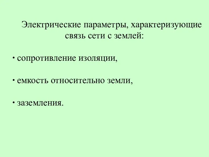 Электрические параметры, характеризующие связь сети с землей: ∙ сопротивление изоляции, ∙ емкость относительно земли, ∙ заземления.