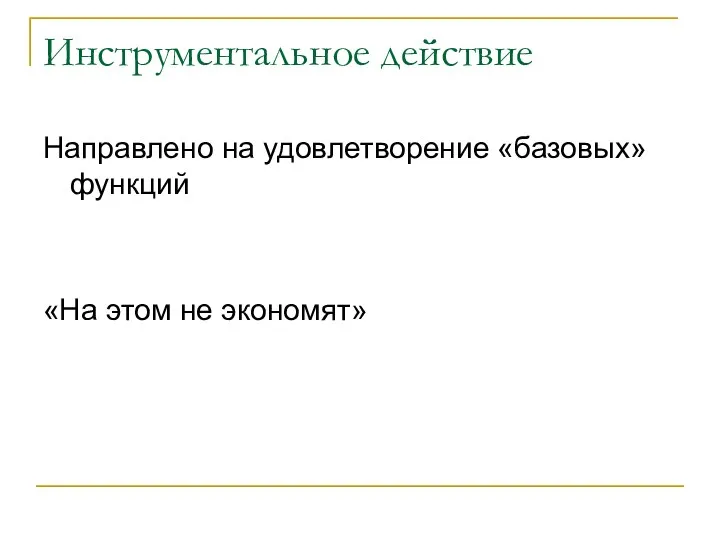 Инструментальное действие Направлено на удовлетворение «базовых» функций «На этом не экономят»