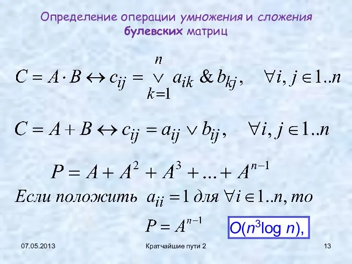 07.05.2013 Кратчайшие пути 2 Определение операции умножения и сложения булевских матриц O(n3log n),