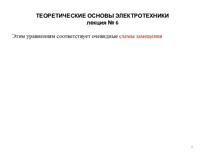 ТЕОРЕТИЧЕСКИЕ ОСНОВЫ ЭЛЕКТРОТЕХНИКИ лекция № 6 Этим уравнениям соответствует очевидные схемы замещения