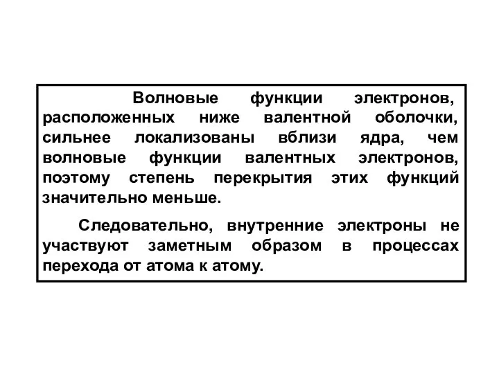 Волновые функции электронов, расположенных ниже валентной оболочки, сильнее локализованы вблизи ядра,