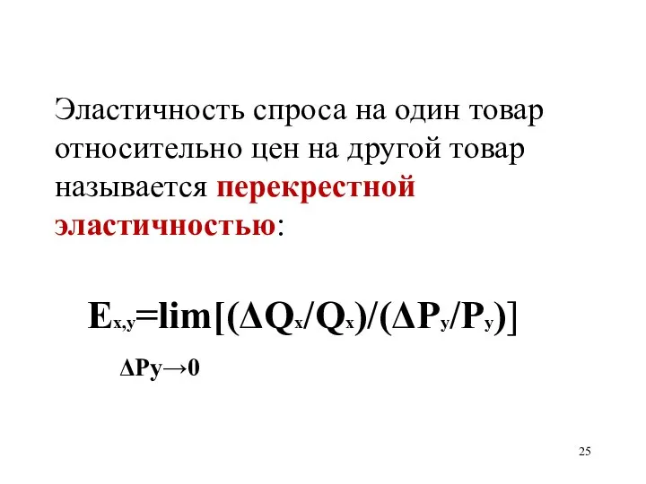 Эластичность спроса на один товар относительно цен на другой товар называется перекрестной эластичностью: Еx,y=lim[(ΔQx/Qx)/(ΔPy/Py)] ΔPy→0