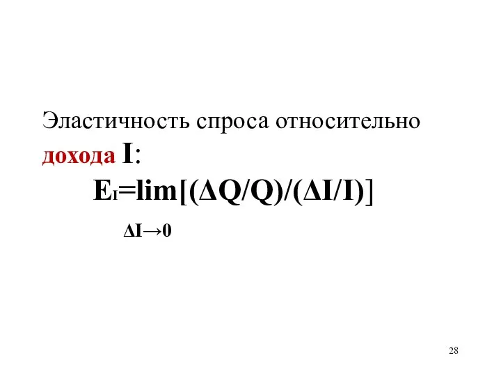 Эластичность спроса относительно дохода I: ЕI=lim[(ΔQ/Q)/(ΔI/I)] ΔI→0