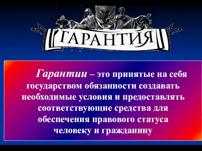 Гарантии – это принятые на себя государством обязанности создавать необходимые условия