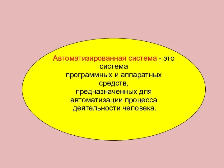 Автоматизированная система - это система программных и аппаратных средств, предназначенных для автоматизации процесса деятельности человека.