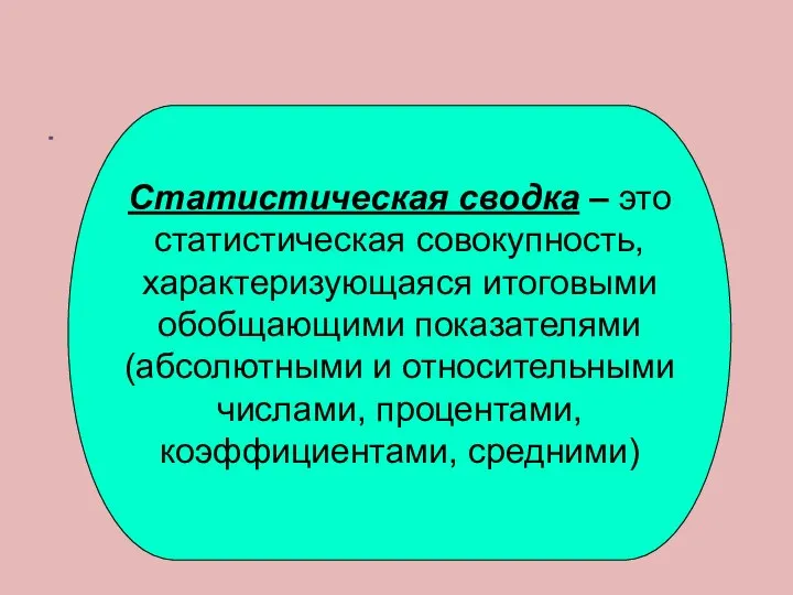 Статистическая сводка – это статистическая совокупность, характеризующаяся итоговыми обобщающими показателями (абсолютными