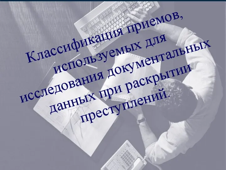 Классификация приемов, используемых для исследования документальных данных при раскрытии преступлений.