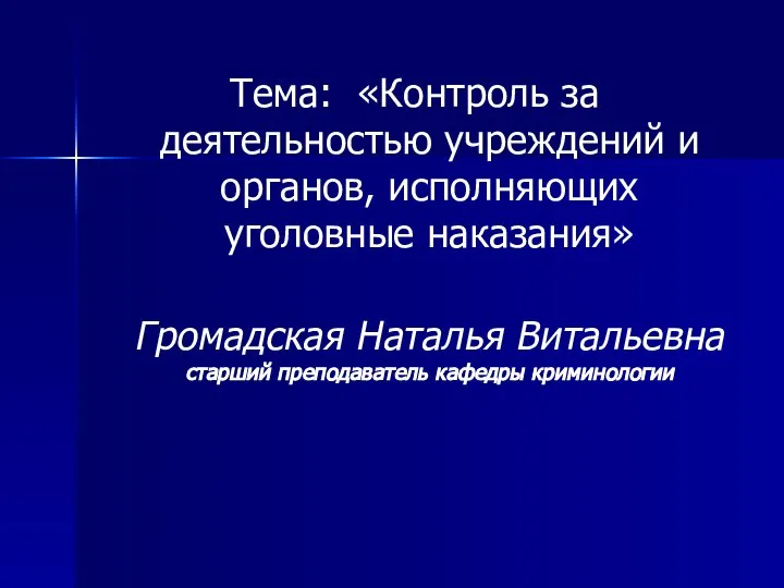 Тема: «Контроль за деятельностью учреждений и органов, исполняющих уголовные наказания» Громадская