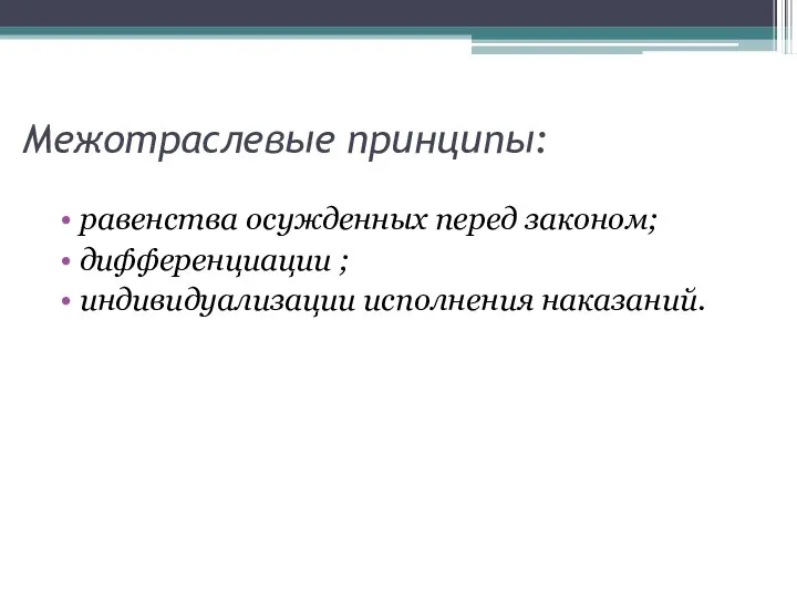 Межотраслевые принципы: равенства осужденных перед законом; дифференциации ; индивидуализации исполнения наказаний.