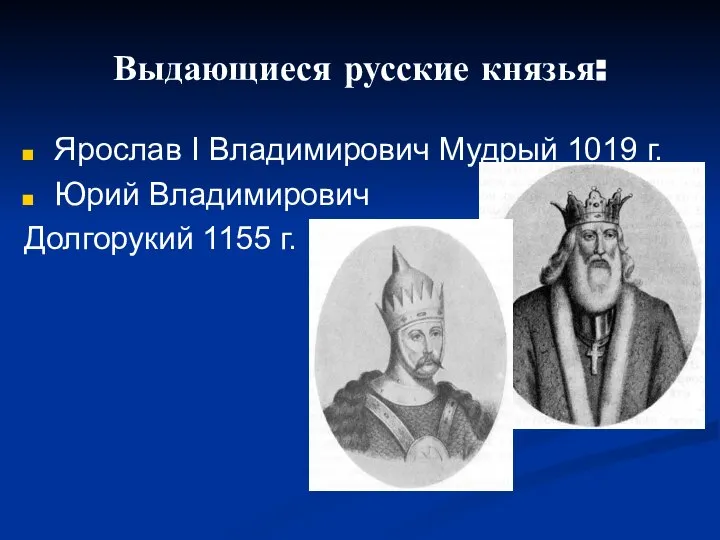 Выдающиеся русские князья: Ярослав I Владимирович Мудрый 1019 г. Юрий Владимирович Долгорукий 1155 г.