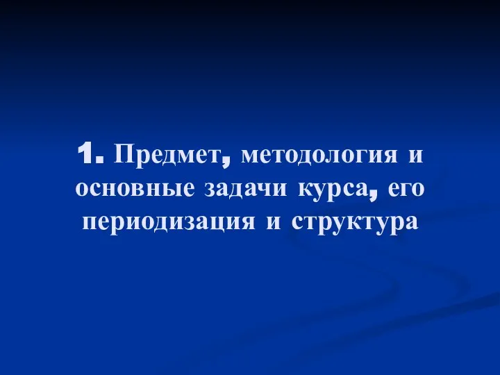 1. Предмет, методология и основные задачи курса, его периодизация и структура