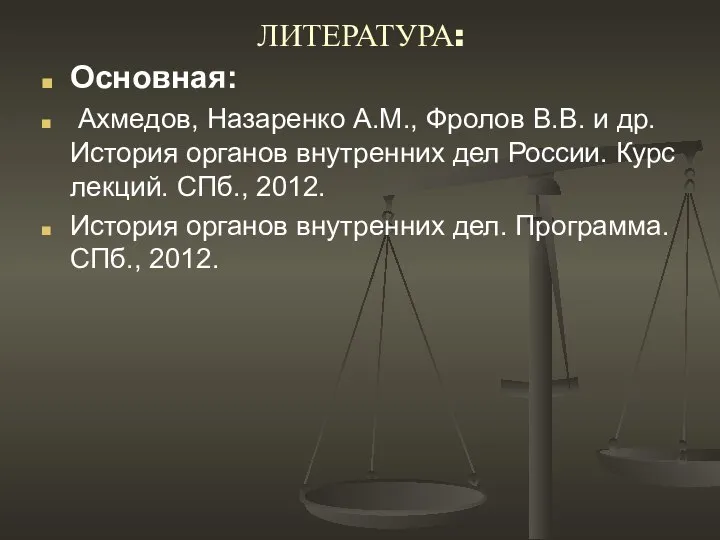 ЛИТЕРАТУРА: Основная: Ахмедов, Назаренко А.М., Фролов В.В. и др.История органов внутренних