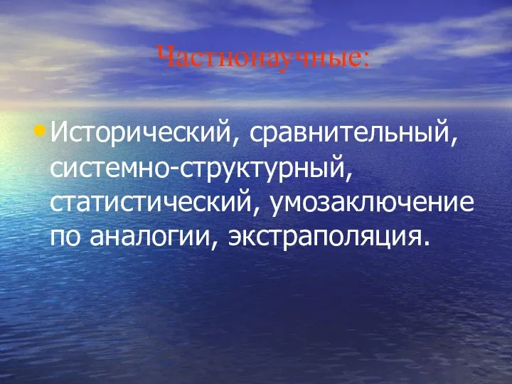 Частнонаучные: Исторический, сравнительный, системно-структурный, статистический, умозаключение по аналогии, экстраполяция.