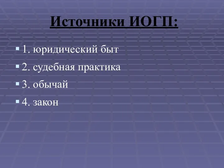 Источники ИОГП: 1. юридический быт 2. судебная практика 3. обычай 4. закон