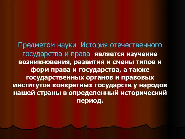 Предметом науки История отечественного государства и права является изучение возникновения, развития