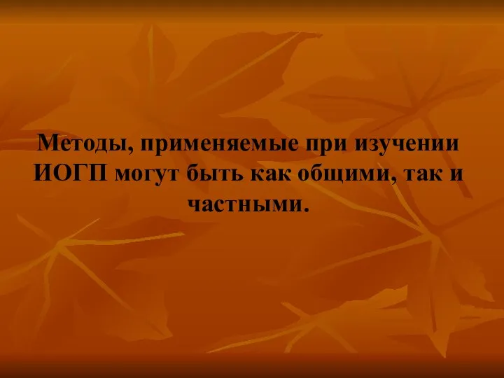 Методы, применяемые при изучении ИОГП могут быть как общими, так и частными.