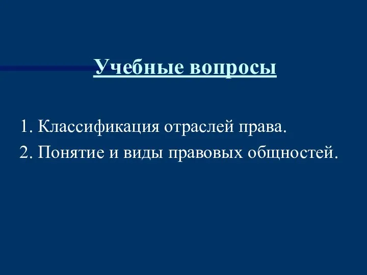 Учебные вопросы 1. Классификация отраслей права. 2. Понятие и виды правовых общностей.