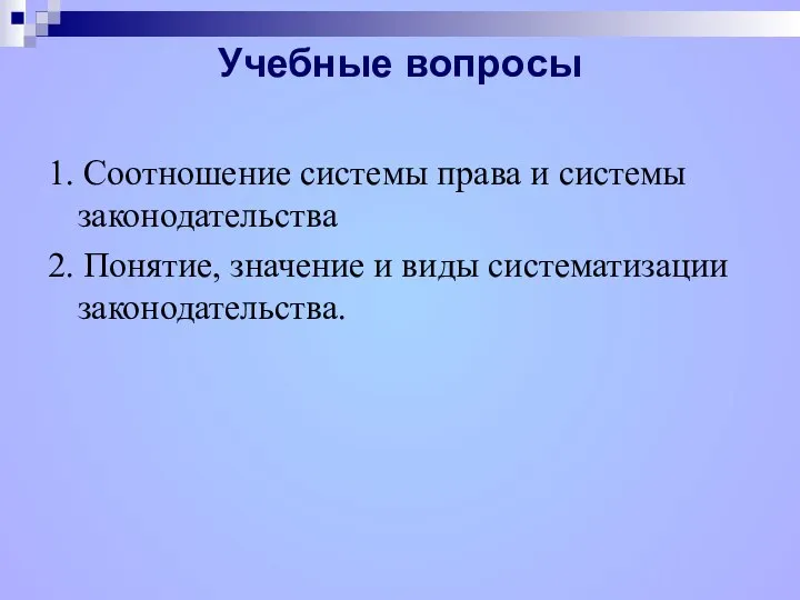 Учебные вопросы 1. Соотношение системы права и системы законодательства 2. Понятие, значение и виды систематизации законодательства.