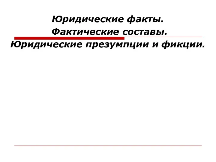 Юридические факты. Фактические составы. Юридические презумпции и фикции.