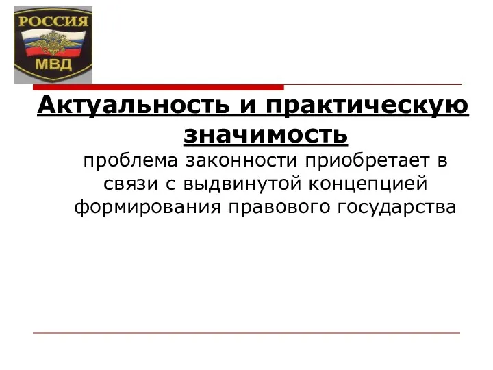 Актуальность и практическую значимость проблема законности приобретает в связи с выдвинутой концепцией формирования правового государства