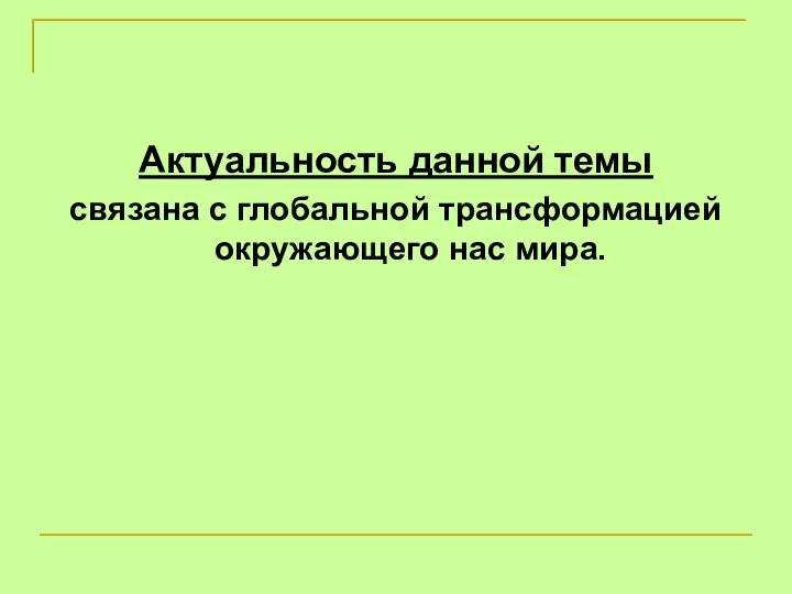 Актуальность данной темы связана с глобальной трансформацией окружающего нас мира.