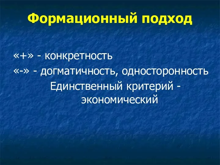 Формационный подход «+» - конкретность «-» - догматичность, односторонность Единственный критерий - экономический