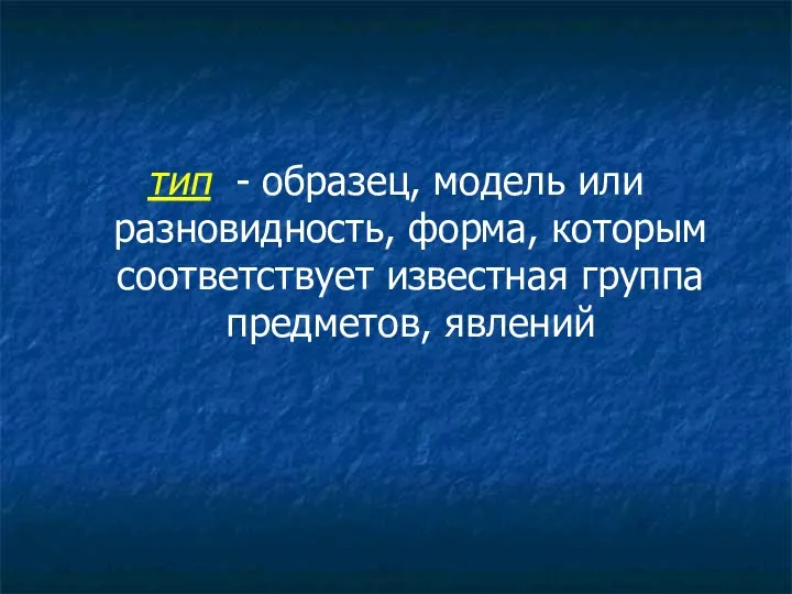 тип - образец, модель или разновидность, форма, которым соответствует известная группа предметов, явлений