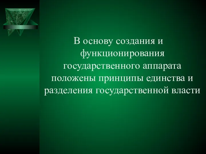 В основу создания и функционирования государственного аппарата положены принципы единства и разделения государственной власти