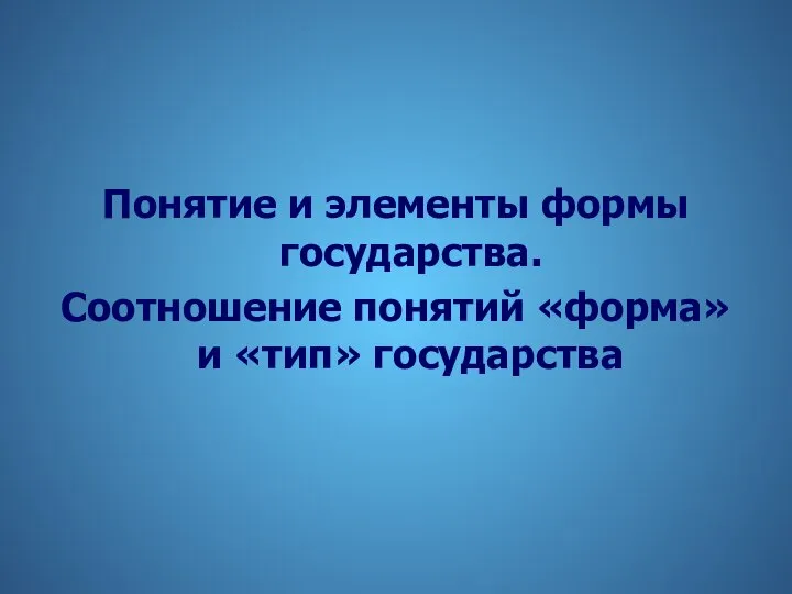 Понятие и элементы формы государства. Соотношение понятий «форма» и «тип» государства