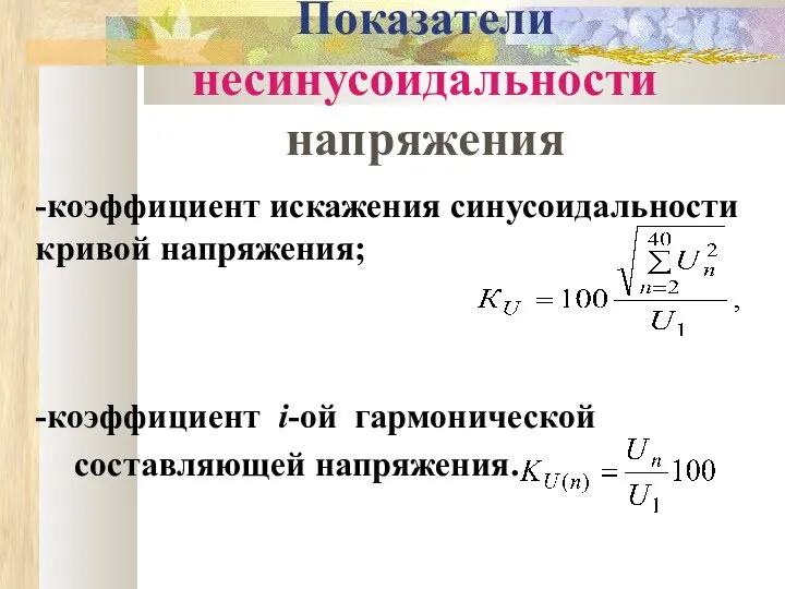 Показатели несинусоидальности напряжения -коэффициент искажения синусоидальности кривой напряжения; -коэффициент i-ой гармонической составляющей напряжения.