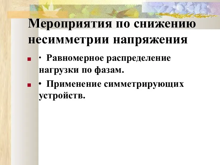 Мероприятия по снижению несимметрии напряжения ∙ Равномерное распределение нагрузки по фазам. ∙ Применение симметрирующих устройств.