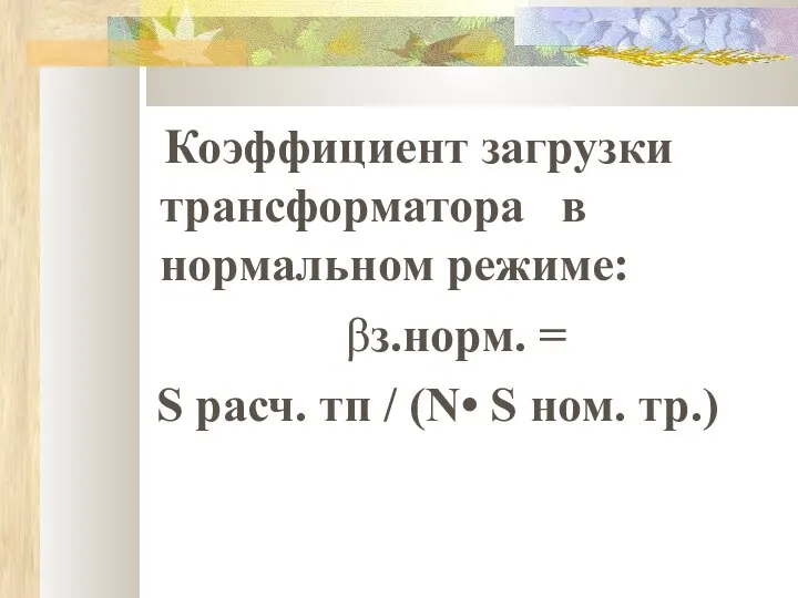 Коэффициент загрузки трансформатора в нормальном режиме: βз.норм. = S расч. тп / (N• S ном. тр.)