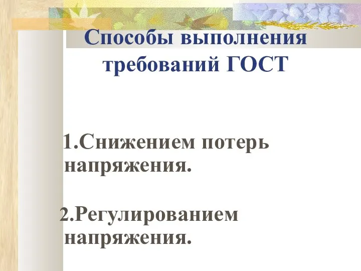 Способы выполнения требований ГОСТ 1.Снижением потерь напряжения. 2.Регулированием напряжения.