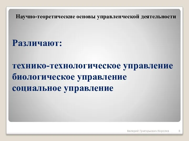 Различают: технико-технологическое управление биологическое управление социальное управление Научно-теоретические основы управленческой деятельности Валерий Григорьевич Королев