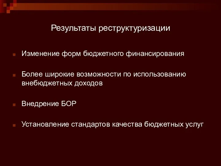 Результаты реструктуризации Изменение форм бюджетного финансирования Более широкие возможности по использованию