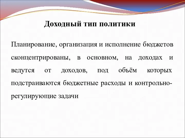 Доходный тип политики Планирование, организация и исполнение бюджетов сконцентрированы, в основном,