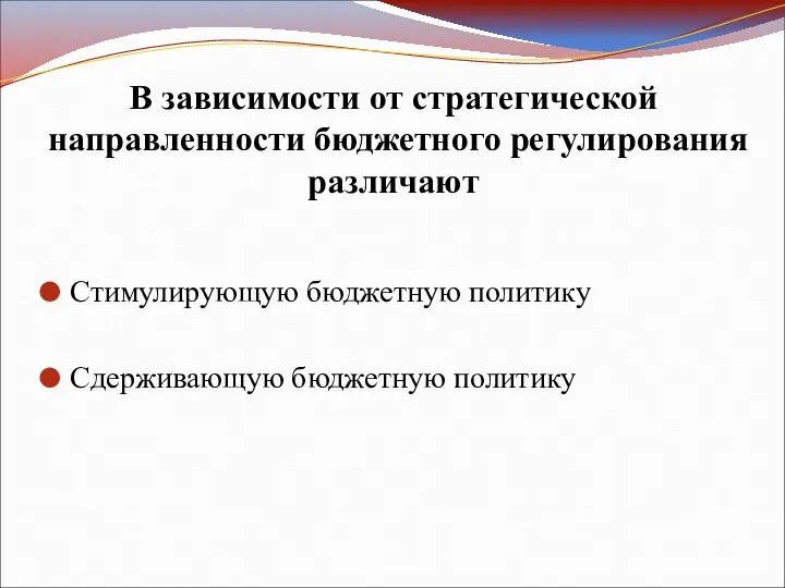 В зависимости от стратегической направленности бюджетного регулирования различают Стимулирующую бюджетную политику Сдерживающую бюджетную политику