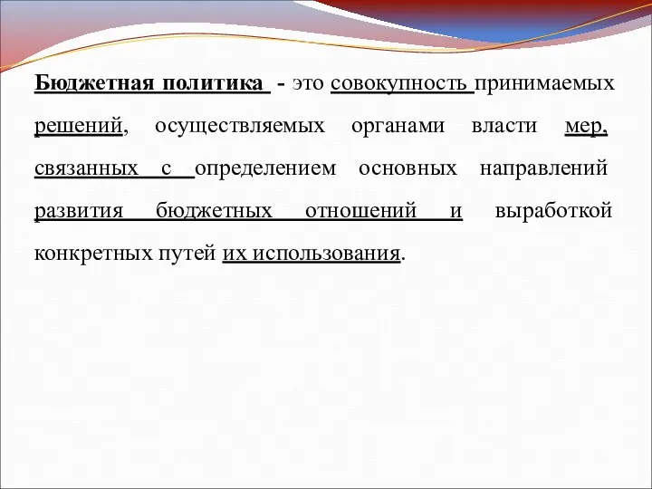 Бюджетная политика - это совокупность принимаемых решений, осуществляемых органами власти мер,