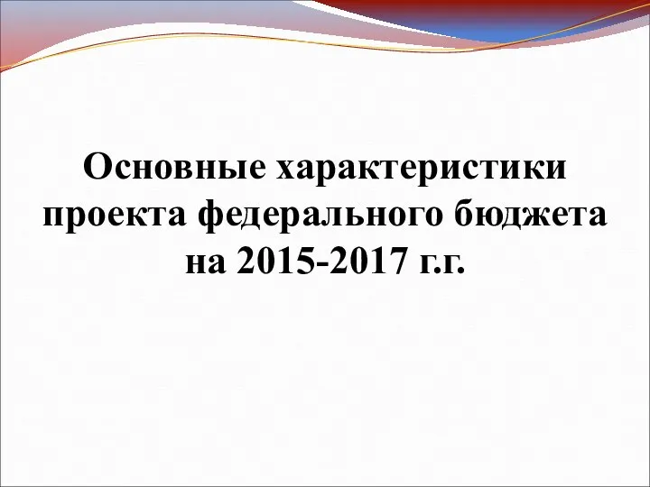 Основные характеристики проекта федерального бюджета на 2015-2017 г.г.