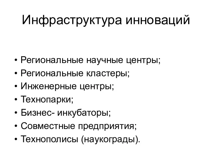 Инфраструктура инноваций Региональные научные центры; Региональные кластеры; Инженерные центры; Технопарки; Бизнес- инкубаторы; Совместные предприятия; Технополисы (наукограды).