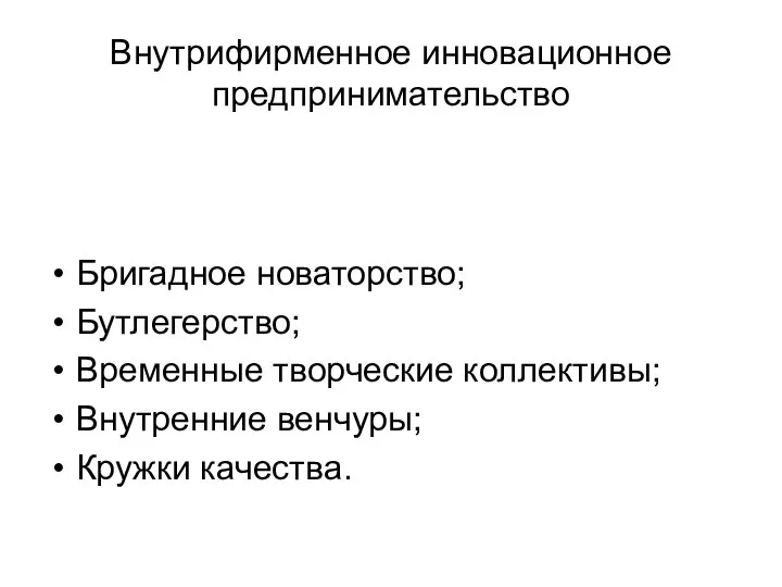 Внутрифирменное инновационное предпринимательство Бригадное новаторство; Бутлегерство; Временные творческие коллективы; Внутренние венчуры; Кружки качества.