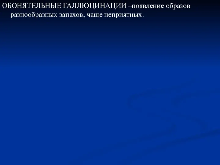 ОБОНЯТЕЛЬНЫЕ ГАЛЛЮЦИНАЦИИ –появление образов разнообразных запахов, чаще неприятных.