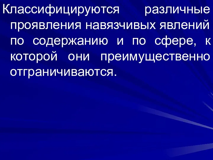 Классифицируются различные проявления навязчивых явлений по содержанию и по сфере, к которой они преимущественно отграничиваются.