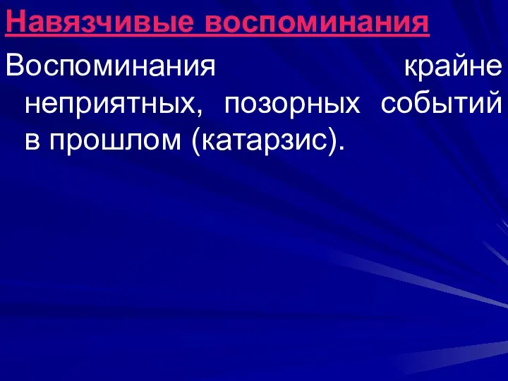 Навязчивые воспоминания Воспоминания крайне неприятных, позорных событий в прошлом (катарзис).