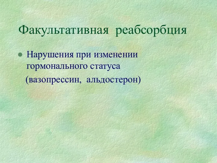 Факультативная реабсорбция Нарушения при изменении гормонального статуса (вазопрессин, альдостерон)