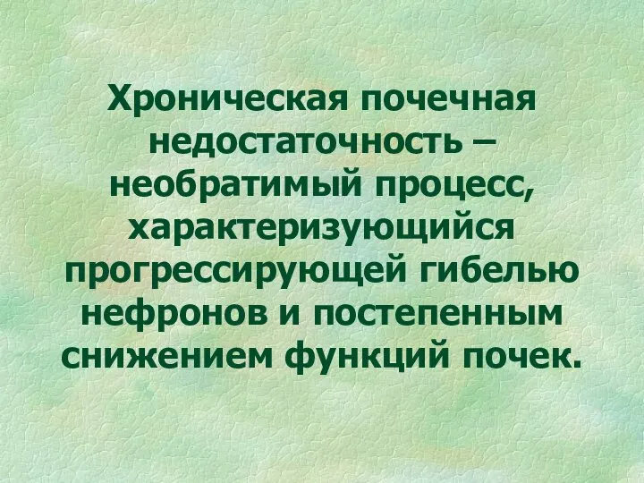 Хроническая почечная недостаточность – необратимый процесс, характеризующийся прогрессирующей гибелью нефронов и постепенным снижением функций почек.